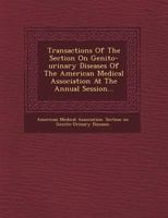 Transactions Of The Section On Genito-urinary Diseases Of The American Medical Association At The Annual Session 1286405386 Book Cover