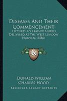 Diseases and Their Commencement: Lectures to Trained Nurses Delivered at the West London Hospital 1104049805 Book Cover