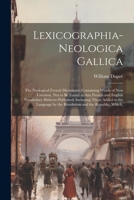 Lexicographia-Neologica Gallica: The Neological French Dictionary; Containing Words of New Creation, Not to Be Found in Any French and English Vocabulary Hitherto Published; Including Those Added to t 1297959841 Book Cover