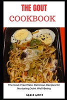 The Gout Cookbook: The Pain and Inflammation-Free Plate: Delicious and Healing Recipes for Nurturing Joint Well Being B0CR1KLMDN Book Cover