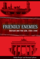 Friendly Enemies: Britain and the GDR, 1949-1990 1782386858 Book Cover