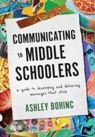 Communicating to Middle Schoolers: A Guide to Developing and Delivering Messages That Stick 1635701872 Book Cover