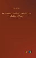 A Coal from the Altar, to Kindle the Holy Fire of Zeale 3732643468 Book Cover
