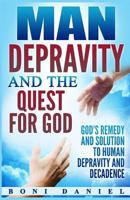 Man Depravity and the Quest for God: God's Remedy and Solution to Human Depravity and Decadence 1365996271 Book Cover