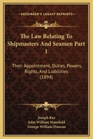 The Law Relating To Shipmasters And Seamen Part 1: Their Appointment, Duties, Powers, Rights, And Liabilities 1167252527 Book Cover
