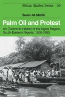 Palm Oil and Protest: An Economic History of the Ngwa Region, South-Eastern Nigeria, 1800-1980 (African Studies) 0521025575 Book Cover