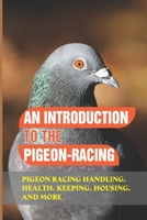 An Introduction To The Pigeon-Racing: Pigeon Racing Handling, Health, Keeping, Housing, And More: Guide To Breeding Pigeons B09C17Y3HF Book Cover