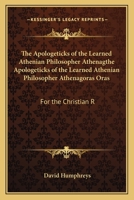 The Apologeticks of the Learned Athenian Philosopher Athenagthe Apologeticks of the Learned Athenian Philosopher Athenagoras Oras: For the Christian R 1163907502 Book Cover