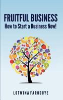 Fruitful Business: How to Start a Business Now! 1481172395 Book Cover