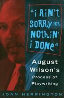 I Ain't Sorry for Nothin' I Done: August Wilson's Process of Playwriting 0879102705 Book Cover