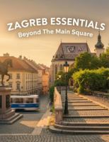 Zagreb Essentials: Beyond The Main Square B0G51KS4CG Book Cover