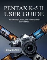 Pentax K-5 II User Guide: Essential Tips, Tricks, and Techniques for Perfect Shots B0G34T6NL3 Book Cover