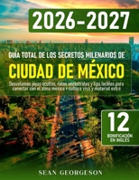 Guía Total de los Secretos Milenarios de Ciudad de México: Desvelamos joyas ocultas, rutas ancestrales y tips locales para conectar con el alma mexica + cultura viva y material extra B0G3N8LVHS Book Cover