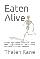Eaten Alive: Secrets Revealed to How I Beat a Black Mold Lung Infection and Fifteen Million Dollars in Health Care Expenses 1695040023 Book Cover