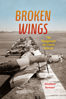 Broken Wings: The Hungarian Air Force, 1918-45 0253022940 Book Cover