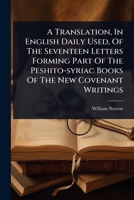 A Translation, In English Daily Used, Of The Seventeen Letters Forming Part Of The Peshito-syriac Books Of The New Covenant Writings 1024487415 Book Cover