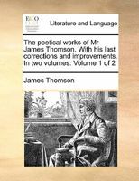 The poetical works of Mr James Thomson. With his last corrections and improvements. In two volumes. Volume 1 of 2 1170831664 Book Cover