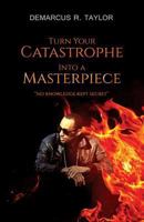 Turn Your Catastrophe Into a Masterpiece: No Knowledge Kept Secret 1517446953 Book Cover