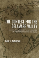The Contest for the Delaware Valley: Allegiance, Identity, and Empire in the Seventeenth Century 0807150584 Book Cover