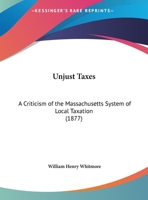 Unjust Taxes: A Criticism Of The Massachusetts System Of Local Taxation 1354843592 Book Cover