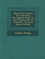 Manual Da Historia Da Litteratura Portugueza: Desde as Suas Origens Ate Ao Presente - Primary Source Edition 1287762417 Book Cover