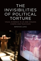 The Invisibilities of Political Torture: The Presence of Absence in Us and Chilean Cinema and Television 1474437001 Book Cover