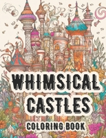 Whimsical Castles Coloring Book: A Fantasy Realm Adult Coloring For Rest and Relaxation B0C1J3FX6K Book Cover