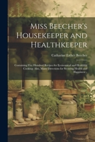 Miss Beecher's Housekeeper and Healthkeeper: Containing Five Hundred Recipes for Economical and Healthful Cooking; Also, Many Directions for Securing Health and Happiness .. 1021388971 Book Cover