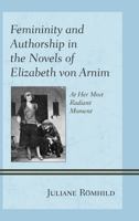 Femininity and Authorship in the Novels of Elizabeth Von Arnim: At Her Most Radiant Moment 1611477034 Book Cover