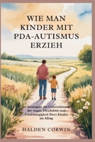 WIE MAN KINDER MIT PDA-AUTISMUS ERZIEH: 50 Strategien zur Unterstützung der Angst, Flexibilität und Unabhängigkeit Ihres Kindes im Alltag (German Edition) B0FND3C83B Book Cover