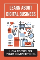 Learn About Digital Business: How To Spy On Your Competitions: Business Models B09FRZZNL5 Book Cover