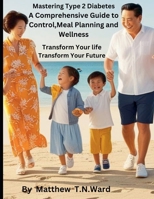 Mastering Type 2 Diabetes: A Comprehensive Guide to Control, Meal Planning and Wellness B0DWZ2Q8LR Book Cover