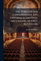 Die Fürsten Der Langobarden. Ein Originalschauspiel Mit Gesang In 3 Aufz. Die Musik Ist Von Ferdinand Kauer... 1247836223 Book Cover