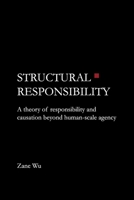 Structural Responsibility: A theory of responsibility and causation beyond human-scale agency B0GK2G12SZ Book Cover