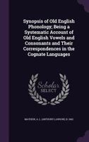 Synopsis of Old English Phonology, Being a Systematic Account of Old English Vowels and Consonants and Their Correspondences in the Cognate Languages 1016768141 Book Cover