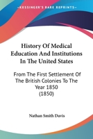 History Of Medical Education And Institutions In The United States: From The First Settlement Of The British Colonies To The Year 1850 0548813396 Book Cover
