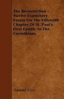 The Resurrection - Twelve Expository Essays On The Fifteenth Chapter Of St. Paul's First Epistle To The Corinthians. 1164928856 Book Cover