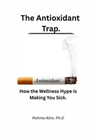 The Antioxidant Trap.: How the Wellness Hype Is Making You Sick. 1291929169 Book Cover