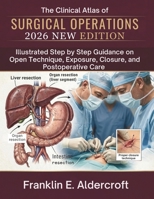 The Clinical Atlas of Surgical Operations 2026: Illustrated Step by Step Guidance on Open Technique, Exposure, Closure, and Postoperative Care B0HGJ1J838 Book Cover