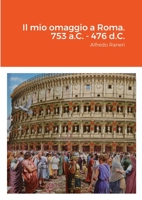 Il mio omaggio a Roma. 753 a.C. - 476 d.C.: Alfredo Raneri 1678128783 Book Cover