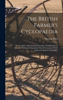 The British Farmer's Cyclopaedia: Or, Complete Agricultural Dictionary, Including Every Science Or Subject Dependant On, Or Connected With Improved Modern Husbandry 1017226245 Book Cover