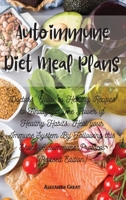 Autoimmune Diet Meal Plans: Doctors' Guide to Healthy Recipes to Finally get The Power of Healthy Habits. Heal your Immune System By Following this Short Autoimmune Protocol 1802520856 Book Cover
