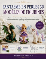 FANTASME EN PERLES 3D MODÈLES DE FIGURINES: Projets pour débutants étape par étape avec des indications claires sur le nombre de composants, le ... et les schémas de montage (French Edition) B0H4KF28TS Book Cover