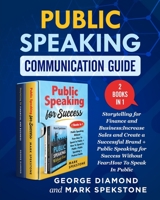 Public Speaking Communication Guide (2 Books in 1): Storytelling for Finance and Business:Increase Sales and Create a Successful Brand + Public Speaking for Success Without Fear:How To Speak In Public B08G9X15MR Book Cover