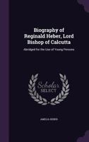 Biography of Reginald Heber, Lord Bishop of Calcutta: Abridged for the Use of Young Persons 1358502102 Book Cover