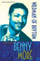 Wildman of Rhythm: The Life and Music of Benny Moré 0813033934 Book Cover