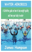 Water Aerobics: A Definitive guide on how to lose weight quickly and tone your body in water B09FSCG1DC Book Cover