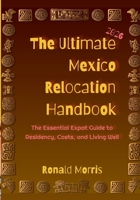 The Ultimate Mexico Relocation Handbook: The Essential Expat Guide to Residency, Costs, and Living Well B0DQTW1SNB Book Cover