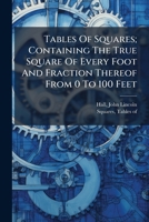 Tables Of Squares; Containing The True Square Of Every Foot And Fraction Thereof From 0 To 100 Feet 1246916908 Book Cover
