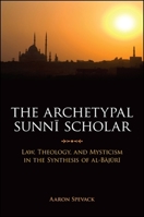 The Archetypal Sunni Scholar: Law, Theology, and Mysticism in the Synthesis of Al-Bajuri 143845371X Book Cover